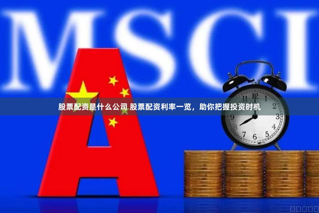 股票配资是什么公司 股票配资利率一览，助你把握投资时机